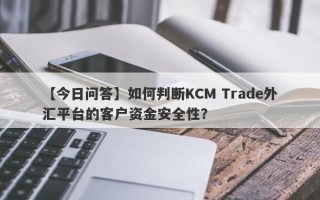 【今日问答】如何判断KCM Trade外汇平台的客户资金安全性？
