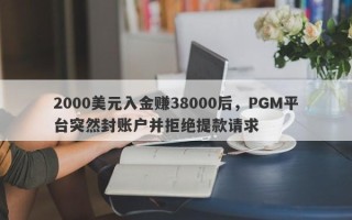 2000美元入金赚38000后，PGM平台突然封账户并拒绝提款请求