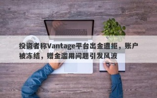 投资者称Vantage平台出金遭拒，账户被冻结，赠金滥用问题引发风波