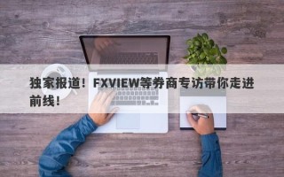 独家报道！FXVIEW等券商专访带你走进前线！