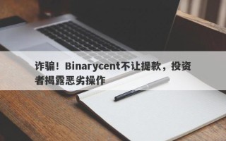 诈骗！Binarycent不让提款，投资者揭露恶劣操作