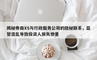 揭秘券商XS与行政服务公司的隐秘联系，监管混乱导致投资人损失惨重