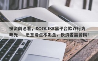 投资前必看，SOOLIKE黑平台欺诈行为曝光——恶意滑点不出金，投资者需警惕！