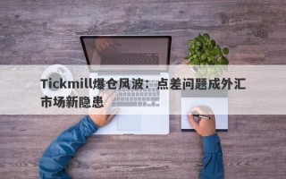 Tickmill爆仓风波：点差问题成外汇市场新隐患