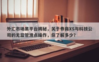 外汇市场黑平台揭秘，关于券商XS与科技公司的无监管滑点操作，你了解多少？