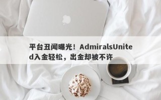 平台丑闻曝光！AdmiralsUnited入金轻松，出金却被不许