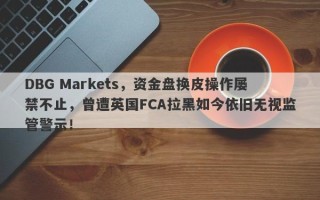 DBG Markets，资金盘换皮操作屡禁不止，曾遭英国FCA拉黑如今依旧无视监管警示！