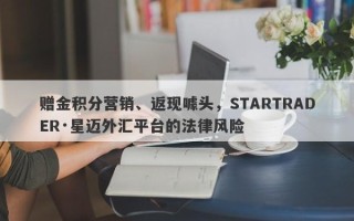 赠金积分营销、返现噱头，STARTRADER·星迈外汇平台的法律风险