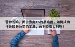 警钟长鸣，揭示券商XS的黑暗面，如何成为行政服务公司的工具，收割投资人钱财？