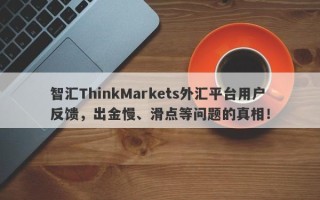 智汇ThinkMarkets外汇平台用户反馈，出金慢、滑点等问题的真相！