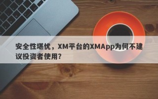 安全性堪忧，XM平台的XMApp为何不建议投资者使用？