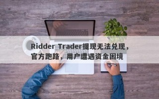 Ridder Trader提现无法兑现，官方跑路，用户遭遇资金困境