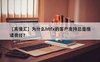 【真懂汇】为什么htfx的客户支持总是推诿责任？