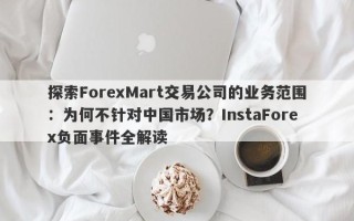 探索ForexMart交易公司的业务范围：为何不针对中国市场？InstaForex负面事件全解读