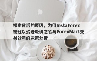 探索背后的原因，为何InstaForex被冠以劣迹斑斑之名与ForexMart交易公司的决策分析