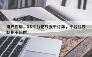 用户控诉，XS平台无故强平订单，平台回应却拒不赔偿！