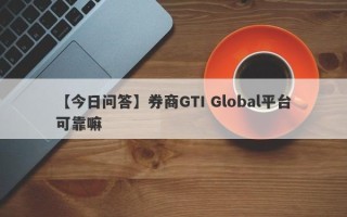 【今日问答】券商GTI Global平台可靠嘛
