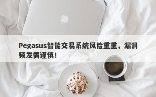 Pegasus智能交易系统风险重重，漏洞频发需谨慎！