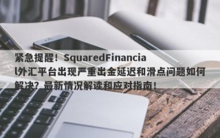 紧急提醒！SquaredFinancial外汇平台出现严重出金延迟和滑点问题如何解决？最新情况解读和应对指南！