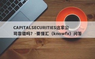 CAPITALSECURITIES这家公司靠谱吗？-要懂汇（knowfx）问答