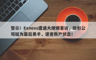 警示！Exness遭遇大规模客诉，隐形公司疑为幕后黑手，速查账户状态！