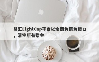 易汇EightCap平台以余额负值为借口，清空所有赠金