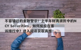 不容错过的金融警示！上半年财务波折中的NCY Securities，如何反应在客诉排行中？进入阅读获取真相！