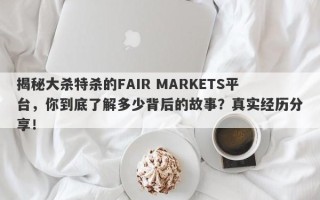 揭秘大杀特杀的FAIR MARKETS平台，你到底了解多少背后的故事？真实经历分享！