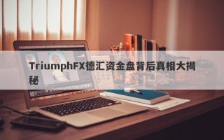 TriumphFX德汇资金盘背后真相大揭秘