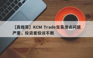 【真相哥】KCM Trade交易滑点问题严重，投资者投诉不断
