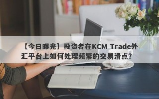 【今日曝光】投资者在KCM Trade外汇平台上如何处理频繁的交易滑点？