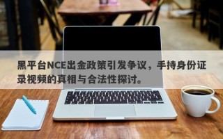 黑平台NCE出金政策引发争议，手持身份证录视频的真相与合法性探讨。