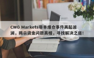 CWG Markets带单爆仓事件再起波澜，揭示资金问题真相，寻找解决之道！