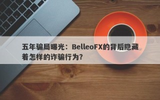 五年骗局曝光：BelleoFX的背后隐藏着怎样的诈骗行为？