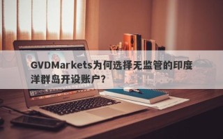 GVDMarkets为何选择无监管的印度洋群岛开设账户？