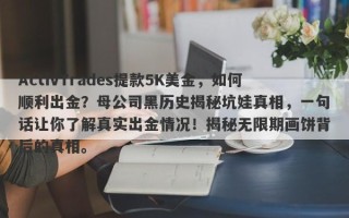 ActivTrades提款5K美金，如何顺利出金？母公司黑历史揭秘坑娃真相，一句话让你了解真实出金情况！揭秘无限期画饼背后的真相。