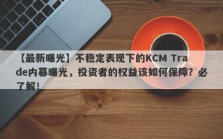 【最新曝光】不稳定表现下的KCM Trade内幕曝光，投资者的权益该如何保障？必了解！