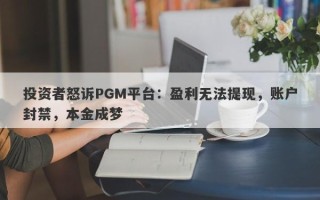 投资者怒诉PGM平台：盈利无法提现，账户封禁，本金成梦