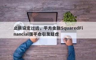 止损设定过远，平方金融SquaredFinancial强平仓引发疑虑