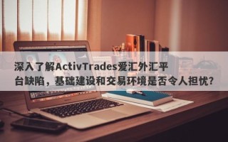 深入了解ActivTrades爱汇外汇平台缺陷，基础建设和交易环境是否令人担忧？