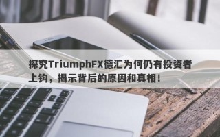 探究TriumphFX德汇为何仍有投资者上钩，揭示背后的原因和真相！