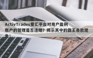 ActivTrades爱汇平台对用户盈利账户的管理是否违规？揭示其中的霸王条款现象！