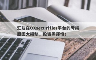 汇友在OXsecurities平台的亏损原因大揭秘，投资需谨慎！