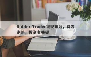 Ridder Trader提现难题，官方跑路，投资者失望