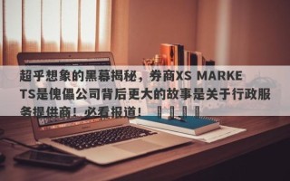 超乎想象的黑幕揭秘，券商XS MARKETS是傀儡公司背后更大的故事是关于行政服务提供商！必看报道！ ​​​​