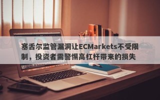 塞舌尔监管漏洞让ECMarkets不受限制，投资者需警惕高杠杆带来的损失