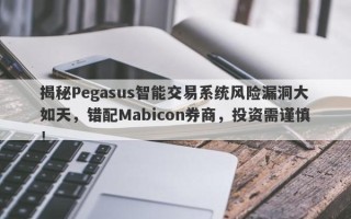 揭秘Pegasus智能交易系统风险漏洞大如天，错配Mabicon券商，投资需谨慎！