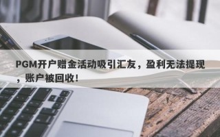 PGM开户赠金活动吸引汇友，盈利无法提现，账户被回收！