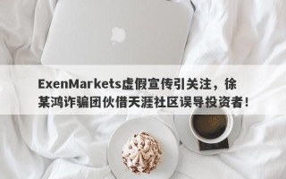 ExenMarkets虚假宣传引关注，徐某鸿诈骗团伙借天涯社区误导投资者！