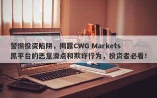 警惕投资陷阱，揭露CWG Markets黑平台的恶意滑点和欺诈行为，投资者必看！